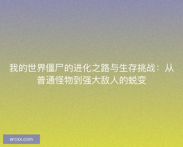 我的世界僵尸的进化之路与生存挑战：从普通怪物到强大敌人的蜕变