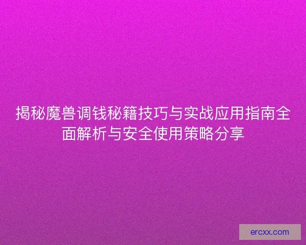 揭秘魔兽调钱秘籍技巧与实战应用指南全面解析与安全使用策略分享