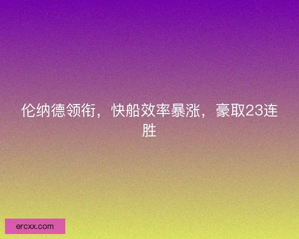 伦纳德领衔，快船效率暴涨，豪取23连胜