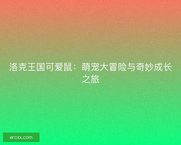 洛克王国可爱鼠：萌宠大冒险与奇妙成长之旅