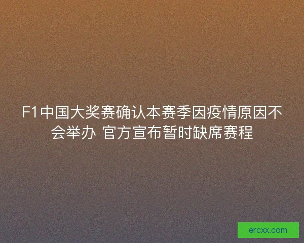 F1中国大奖赛确认本赛季因疫情原因不会举办 官方宣布暂时缺席赛程