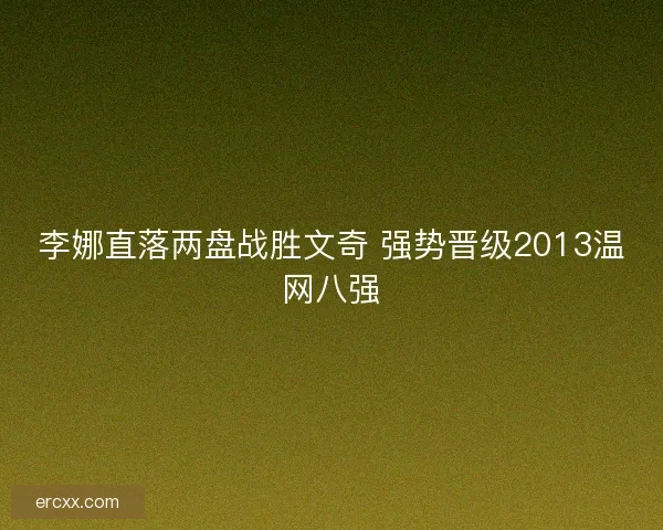 李娜直落两盘战胜文奇 强势晋级2013温网八强